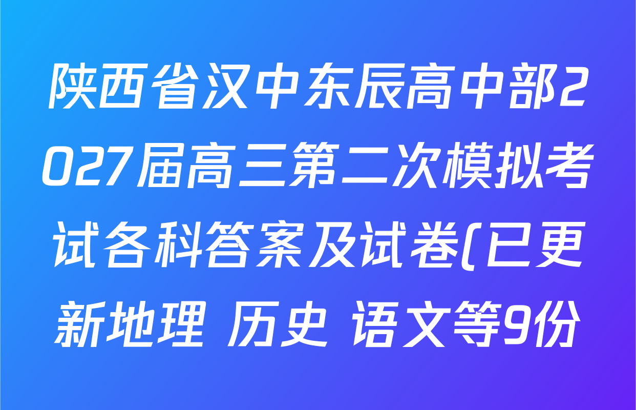 陕西省汉中东辰高中部2027届高三第二次模拟考试各科答案及试卷(已更新地理 历史 语文等9份) 陕西省汉中东辰高中部2027届高三第二次模拟考试各科答案及试卷(已更新地理 历史 语文等9份)
